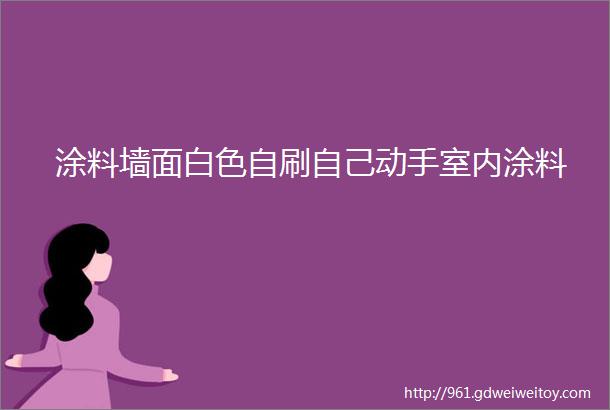 涂料墙面白色自刷自己动手室内涂料